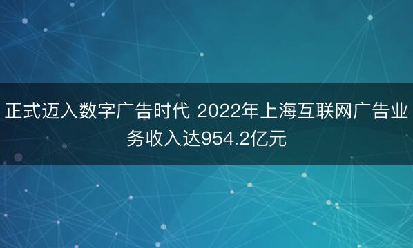 正式迈入数字广告时代 2022年上海互联网广告业务收入达954.2亿元
