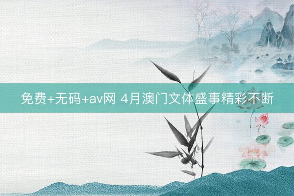 免费+无码+av网 4月澳门文体盛事精彩不断