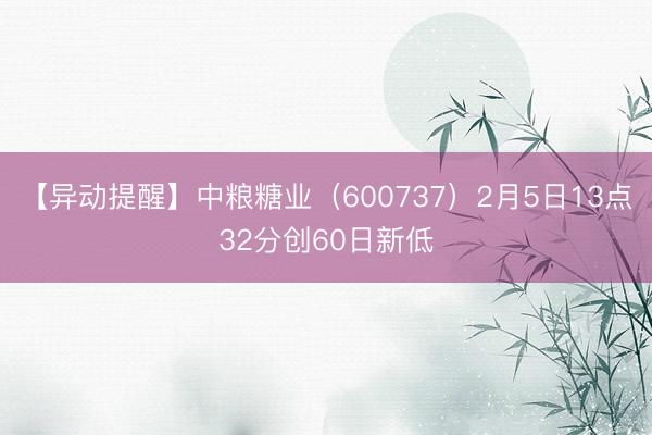 【异动提醒】中粮糖业（600737）2月5日13点32分创60日新低