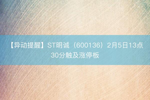 【异动提醒】ST明诚（600136）2月5日13点30分触及涨停板