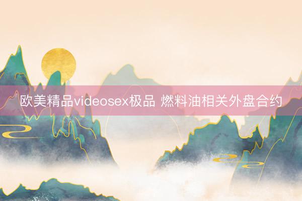 欧美精品videosex极品 燃料油相关外盘合约