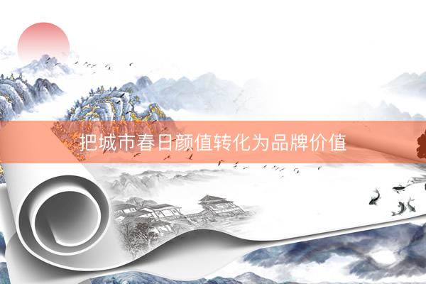 把城市春日颜值转化为品牌价值