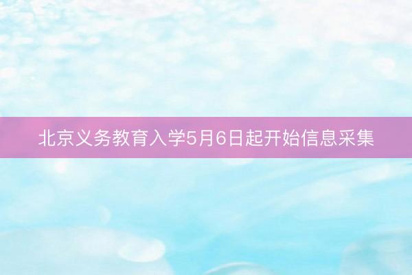 北京义务教育入学5月6日起开始信息采集