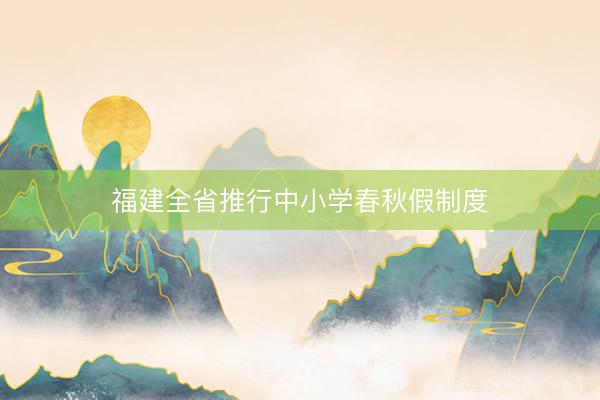 福建全省推行中小学春秋假制度