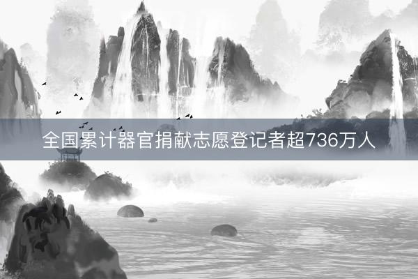 全国累计器官捐献志愿登记者超736万人