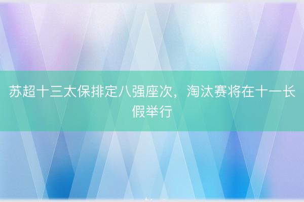 苏超十三太保排定八强座次,淘汰赛将在十一长假举行