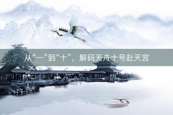 从“一”到“十”，解码天舟十号赴天宫