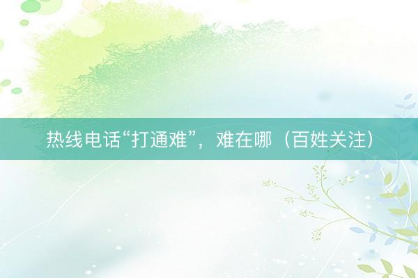 热线电话“打通难”，难在哪（百姓关注）