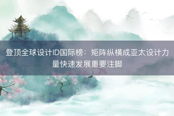 登顶全球设计ID国际榜：矩阵纵横成亚太设计力量快速发展重要注脚