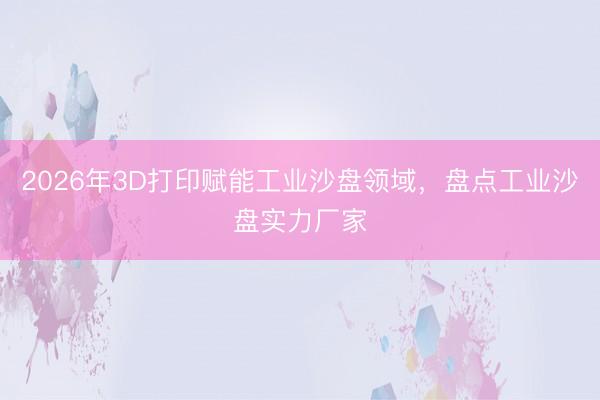 2026年3D打印赋能工业沙盘领域，盘点工业沙盘实力厂家
