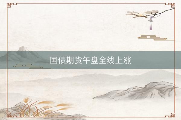 国债期货午盘全线上涨