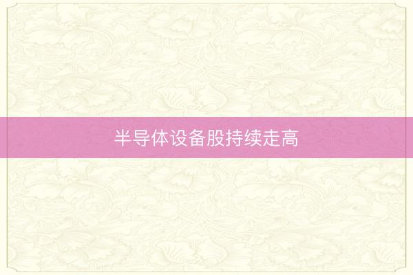 半导体设备股持续走高