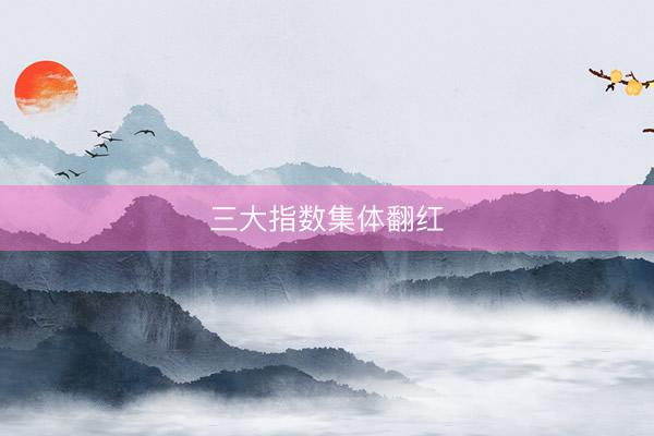 三大指数集体翻红