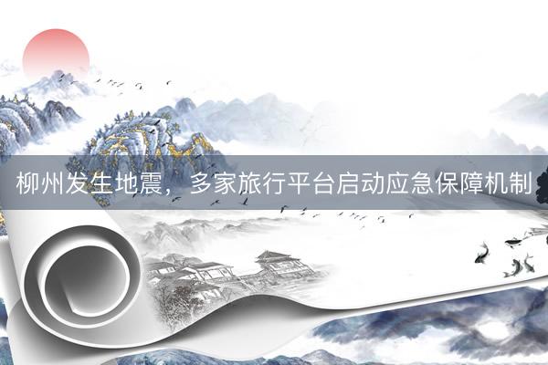 柳州发生地震，多家旅行平台启动应急保障机制