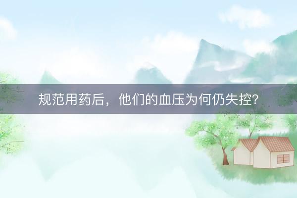规范用药后，他们的血压为何仍失控？