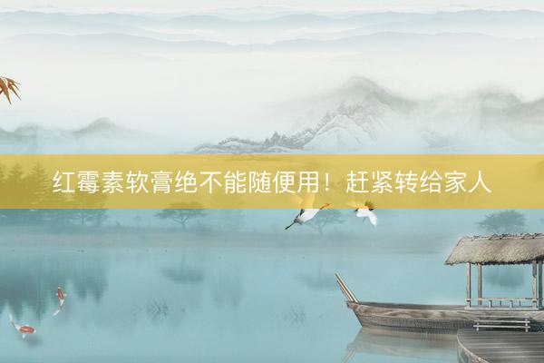 红霉素软膏绝不能随便用！赶紧转给家人