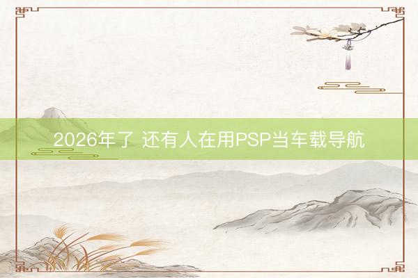 2026年了 还有人在用PSP当车载导航