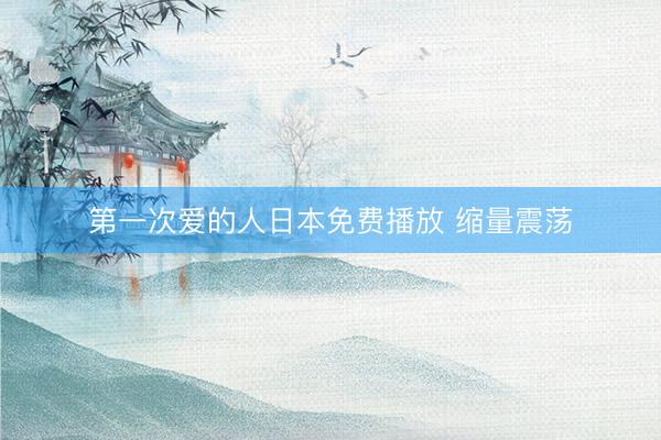 第一次爱的人日本免费播放 缩量震荡