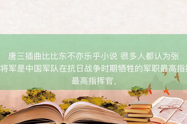 唐三插曲比比东不亦乐乎小说 很多人都认为张自忠将军是中国军队在抗日战争时期牺牲的军职最高指挥官，
