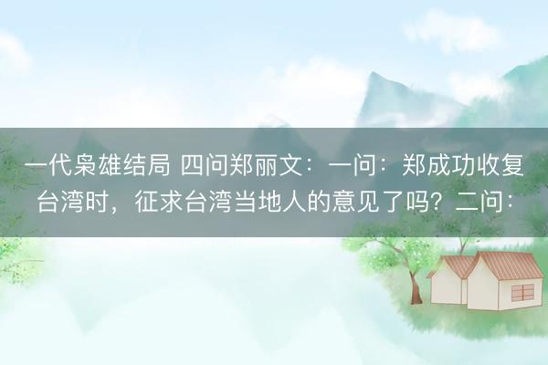 一代枭雄结局 四问郑丽文：一问：郑成功收复台湾时，征求台湾当地人的意见了吗？二问：