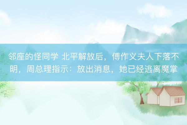 邻座的怪同学 北平解放后，傅作义夫人下落不明，周总理指示：放出消息，她已经逃离魔掌