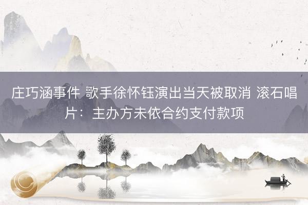 庄巧涵事件 歌手徐怀钰演出当天被取消 滚石唱片：主办方未依合约支付款项