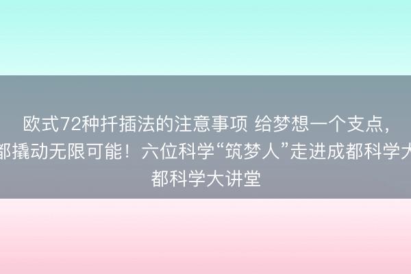 欧式72种扦插法的注意事项 给梦想一个支点，在成都撬动无限可能！六位科学“筑梦人”走进成都科学大讲堂