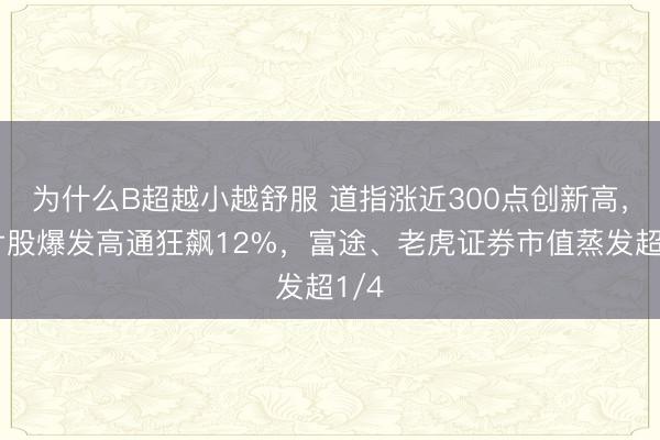 为什么B超越小越舒服 道指涨近300点创新高，芯片股爆发高通狂飙12%，富途、老虎证券市值蒸发超1/4