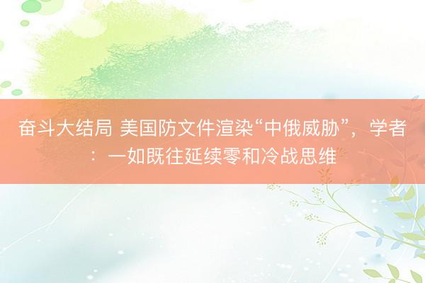 奋斗大结局 美国防文件渲染“中俄威胁”，学者：一如既往延续零和冷战思维