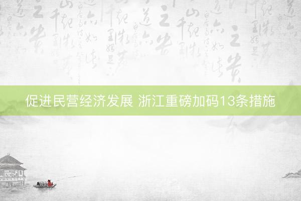 促进民营经济发展 浙江重磅加码13条措施