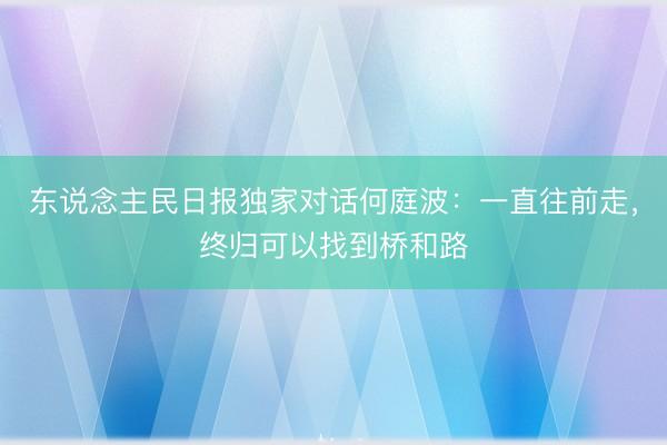 东说念主民日报独家对话何庭波：一直往前走，终归可以找到桥和路
