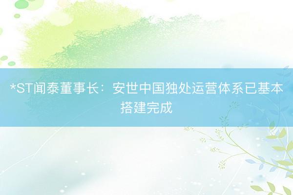 *ST闻泰董事长：安世中国独处运营体系已基本搭建完成