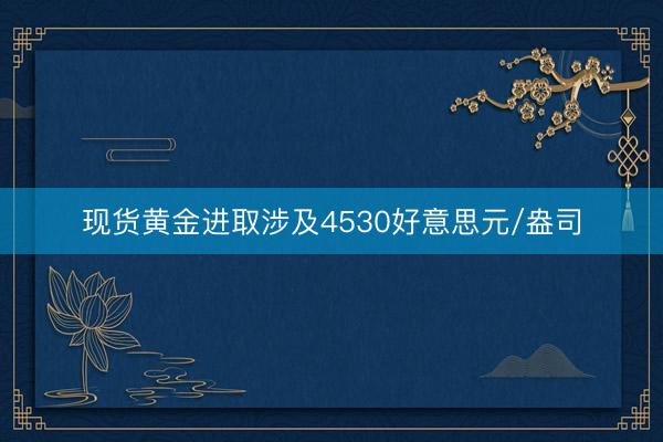 现货黄金进取涉及4530好意思元/盎司