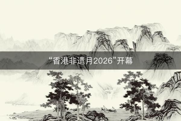 “香港非遗月2026”开幕