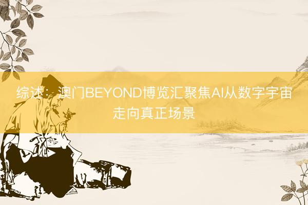 综述：澳门BEYOND博览汇聚焦AI从数字宇宙走向真正场景