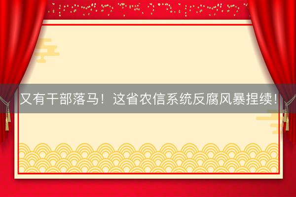 又有干部落马!这省农信系统反腐风暴捏续!