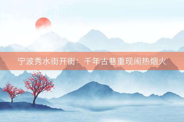 宁波秀水街开街：千年古巷重现闹热烟火