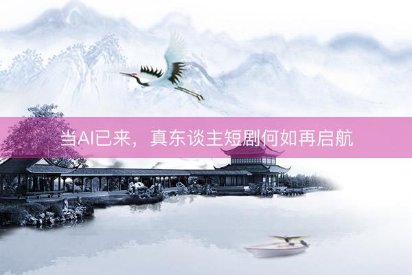 当AI已来，真东谈主短剧何如再启航