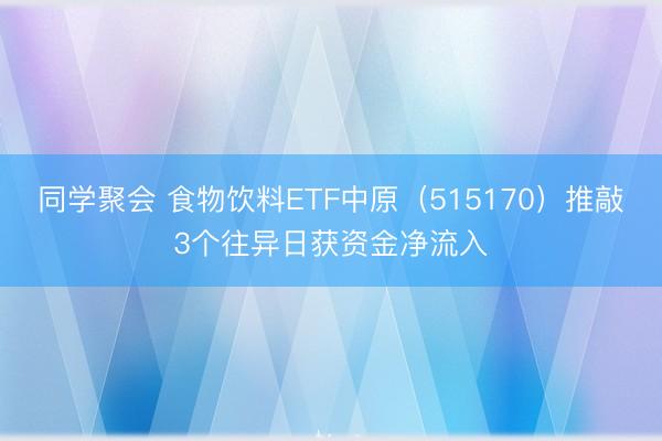 同学聚会 食物饮料ETF中原（515170）推敲3个往异日获资金净流入