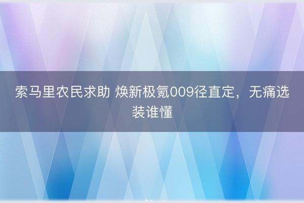 索马里农民求助 焕新极氪009径直定，无痛选装谁懂