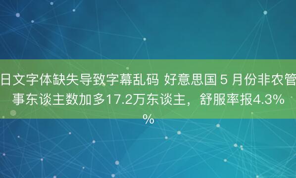日文字体缺失导致字幕乱码 好意思国５月份非农管事东谈主数加多17.2万东谈主，舒服率报4.3%