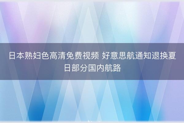 日本熟妇色高清免费视频 好意思航通知退换夏日部分国内航路