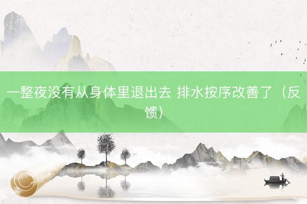 一整夜没有从身体里退出去 排水按序改善了（反馈）