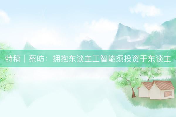 特稿｜蔡昉：拥抱东谈主工智能须投资于东谈主