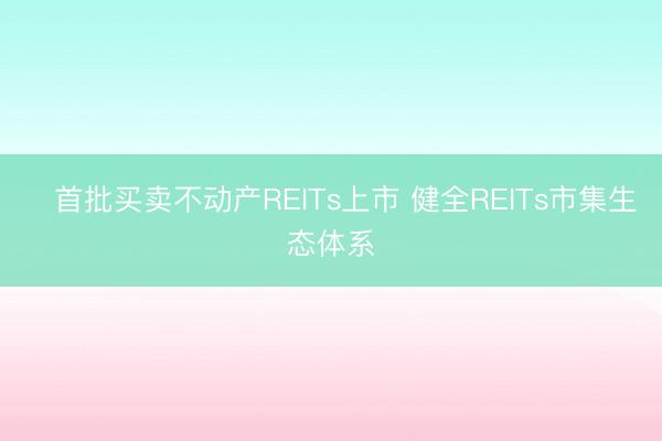 首批买卖不动产REITs上市 健全REITs市集生态体系