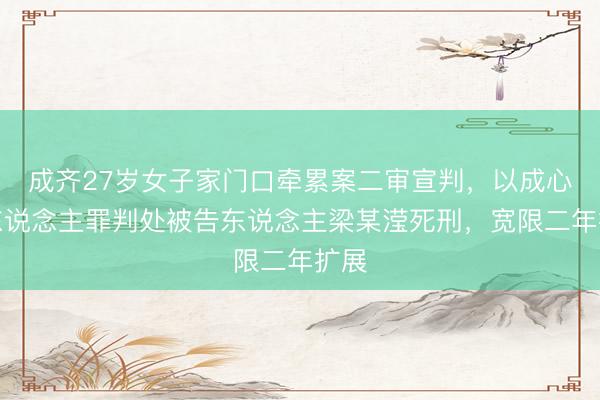 成齐27岁女子家门口牵累案二审宣判，以成心杀东说念主罪判处被告东说念主梁某滢死刑，宽限二年扩展