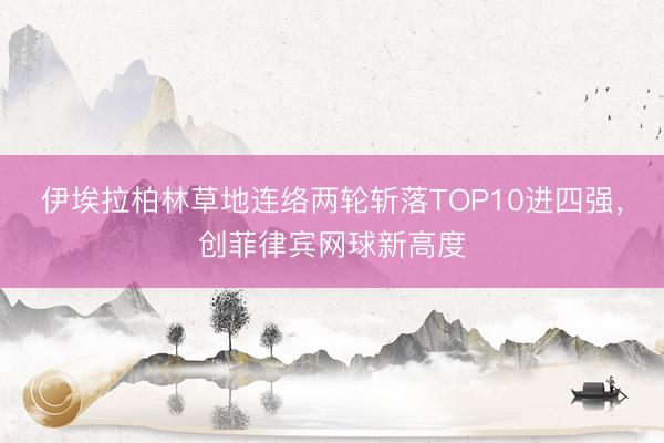 伊埃拉柏林草地连络两轮斩落TOP10进四强，创菲律宾网球新高度