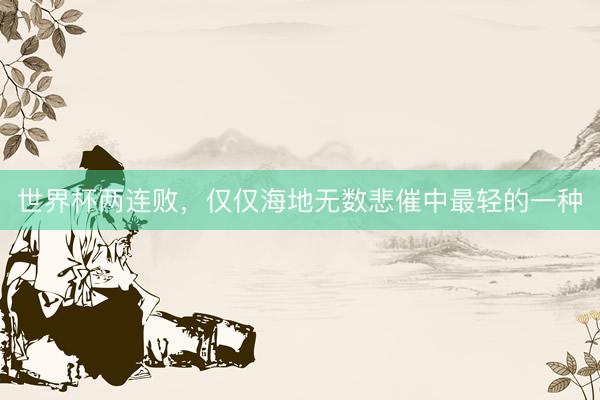 世界杯两连败，仅仅海地无数悲催中最轻的一种
