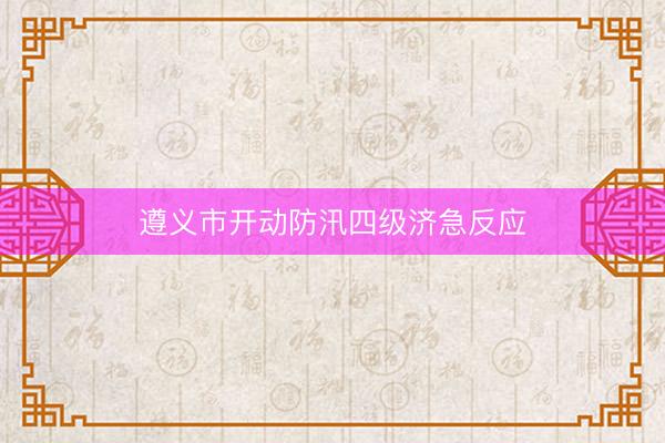 遵义市开动防汛四级济急反应