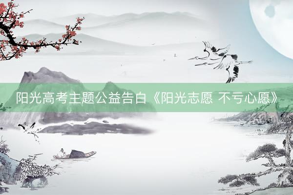 阳光高考主题公益告白《阳光志愿 不亏心愿》